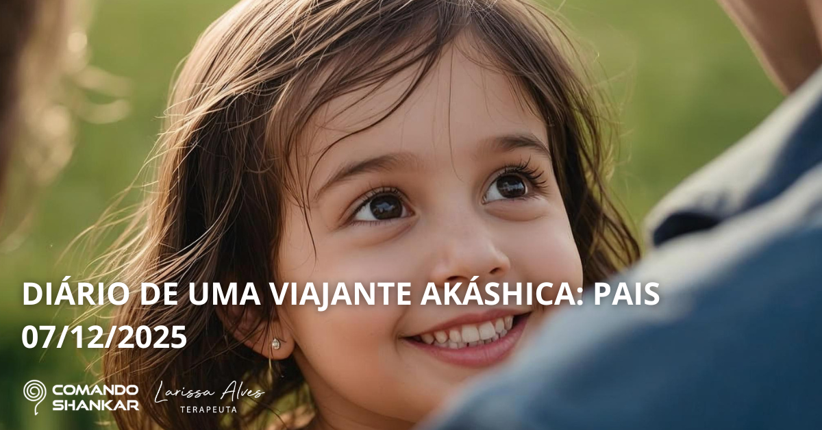 DIÁRIO DE UMA VIAJANTE AKÁSHICA: PAIS 07/12/2025