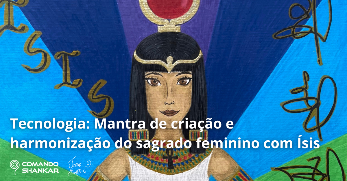 Tecnologia: Mantra de criação e harmonização do sagrado feminino com Ísis