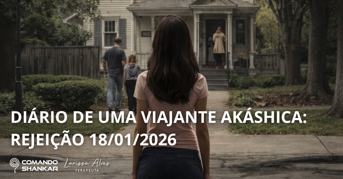 DIÁRIO DE UMA VIAJANTE AKÁSHICA: REJEIÇÃO 18/01/2026