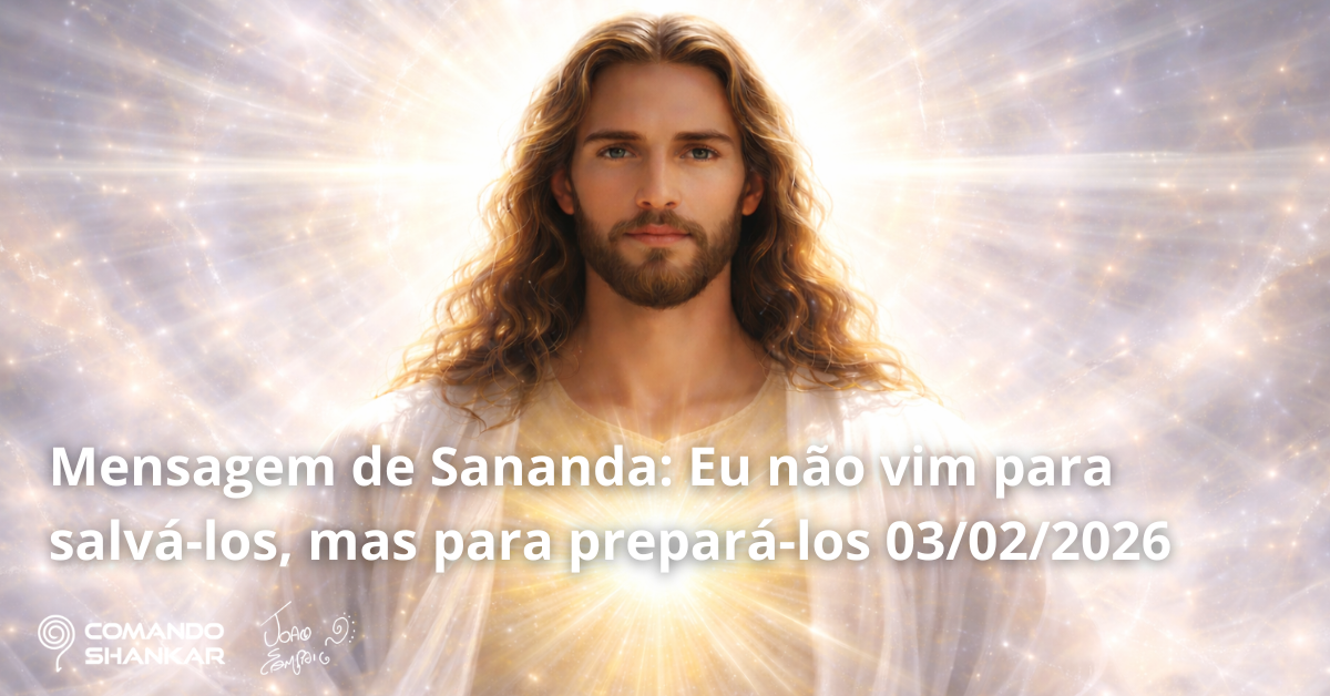 Mensagem de Sananda: Eu não vim para salvá-los, mas para prepará-los 03/02/2026